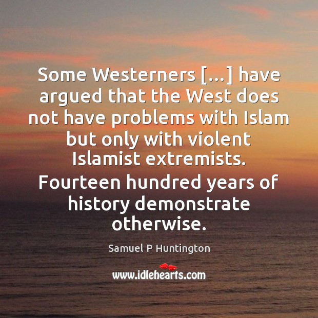 Some Westerners […] have argued that the West does not have problems with Samuel P Huntington Picture Quote