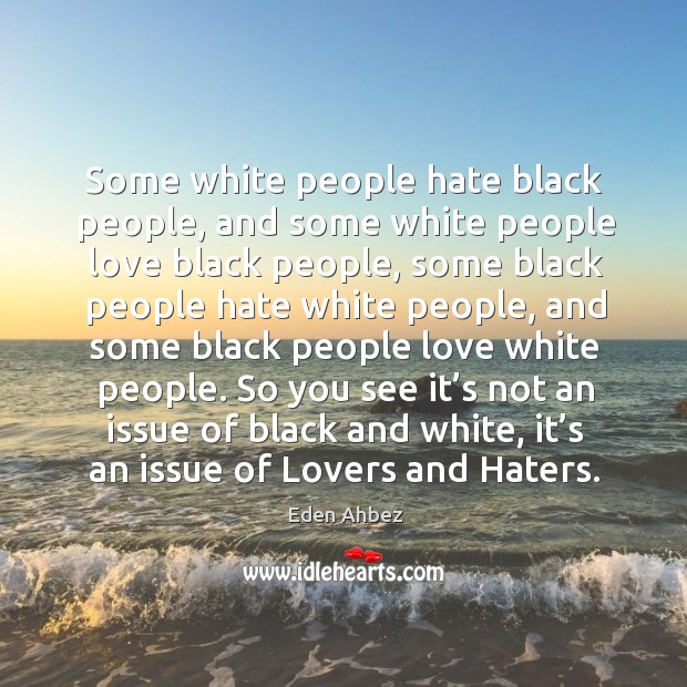 Some white people hate black people, and some white people love black people, some Eden Ahbez Picture Quote