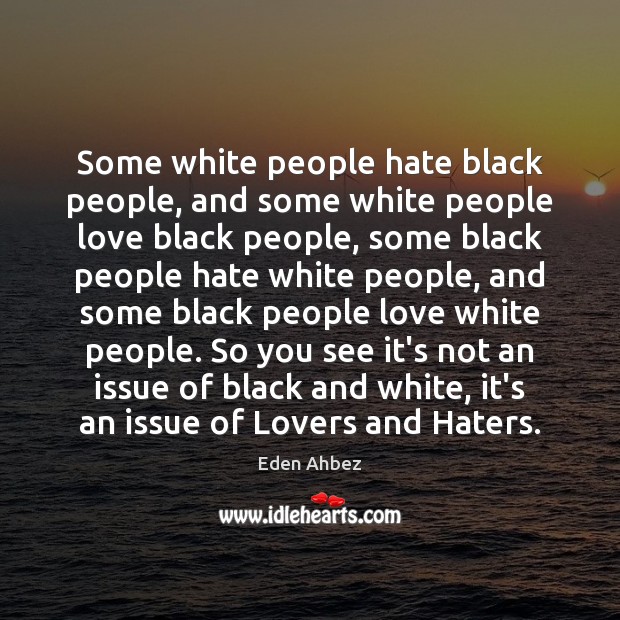 Some white people hate black people, and some white people love black Eden Ahbez Picture Quote