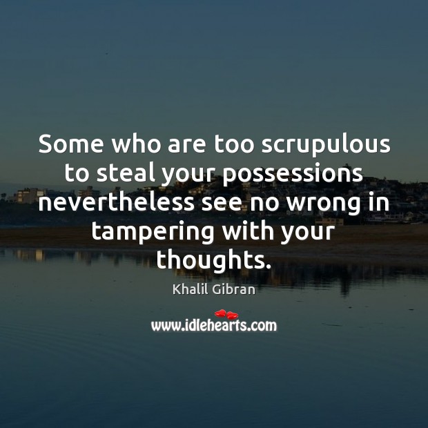 Some who are too scrupulous to steal your possessions nevertheless see no Khalil Gibran Picture Quote