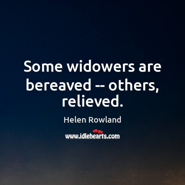 Some widowers are bereaved — others, relieved. Helen Rowland Picture Quote