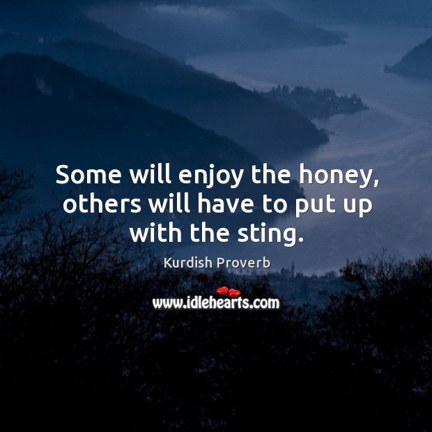 Some will enjoy the honey, others will have to put up with the sting. Kurdish Proverbs Image