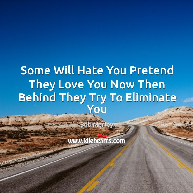 Some Will Hate You Pretend They Love You Now Then Behind They Try To Eliminate You Bob Marley Picture Quote
