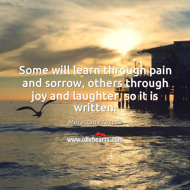 Some will learn through pain and sorrow, others through joy and laughter, so it is written. Moroccan Proverbs Image