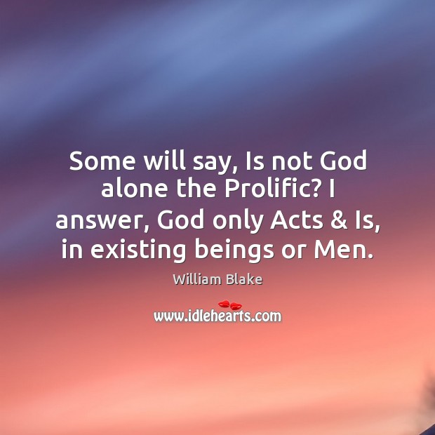 Some will say, Is not God alone the Prolific? I answer, God William Blake Picture Quote
