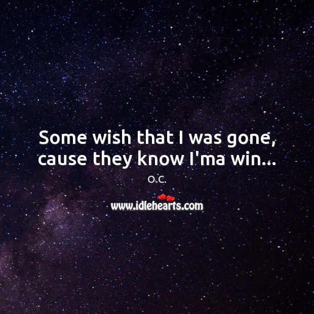 Some wish that I was gone, cause they know I’ma win… O.C. Picture Quote