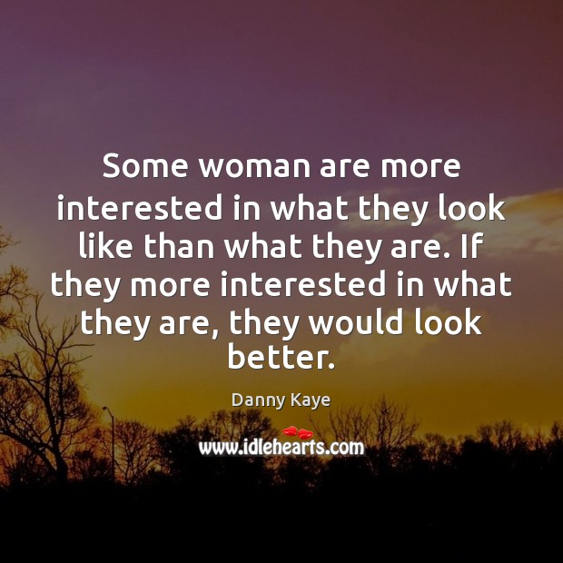 Some woman are more interested in what they look like than what Danny Kaye Picture Quote