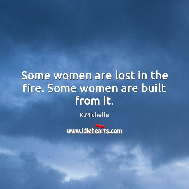Some women are lost in the fire. Some women are built from it. Image