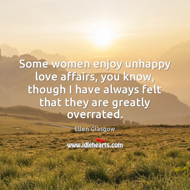 Some women enjoy unhappy love affairs, you know, though I have always Ellen Glasgow Picture Quote