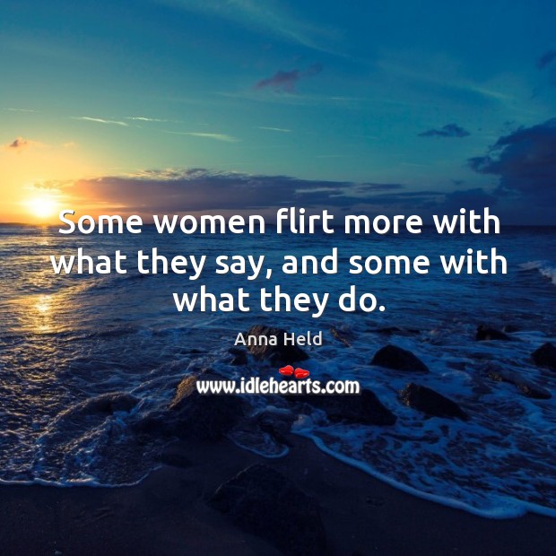 Some women flirt more with what they say, and some with what they do. Anna Held Picture Quote