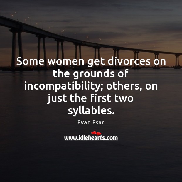 Some women get divorces on the grounds of incompatibility; others, on just Evan Esar Picture Quote