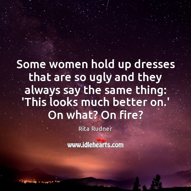Some women hold up dresses that are so ugly and they always Rita Rudner Picture Quote