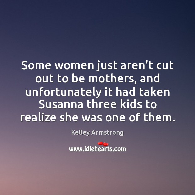 Some women just aren’t cut out to be mothers, and unfortunately Kelley Armstrong Picture Quote