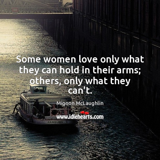 Some women love only what they can hold in their arms; others, only what they can’t. Mignon McLaughlin Picture Quote