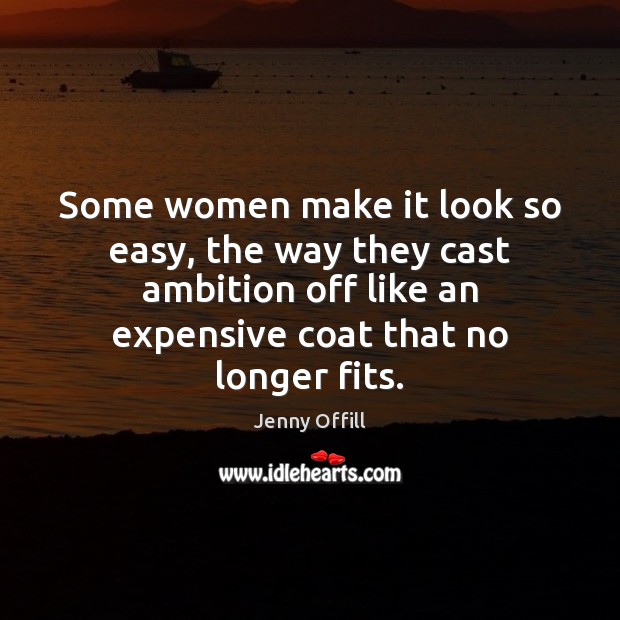Some women make it look so easy, the way they cast ambition Jenny Offill Picture Quote