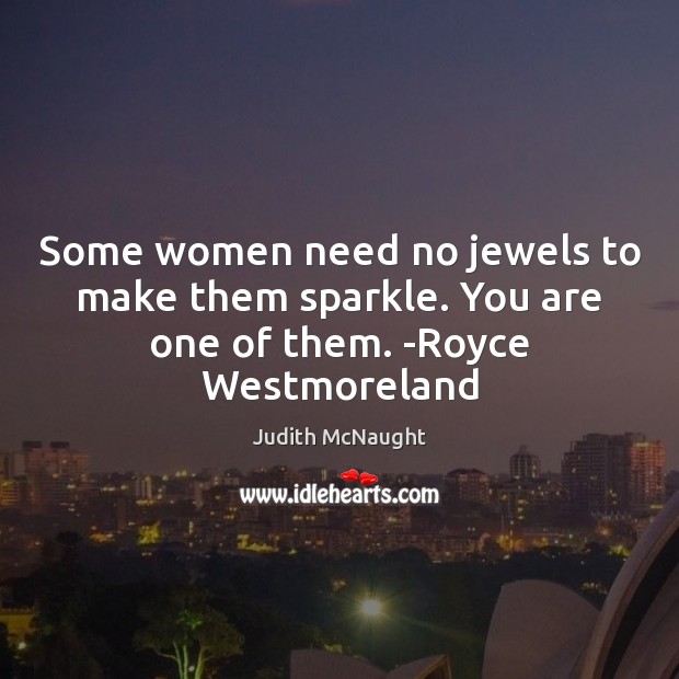 Some women need no jewels to make them sparkle. You are one of them. -Royce Westmoreland Judith McNaught Picture Quote