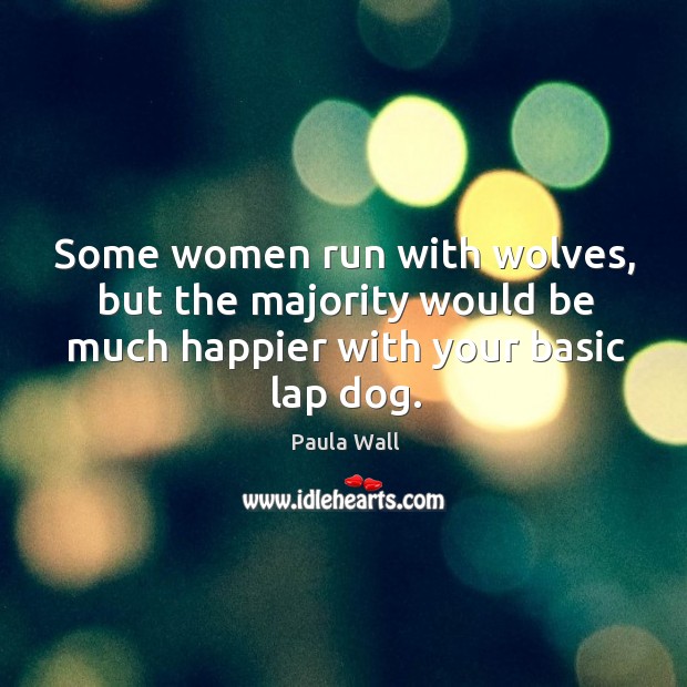 Some women run with wolves, but the majority would be much happier Paula Wall Picture Quote