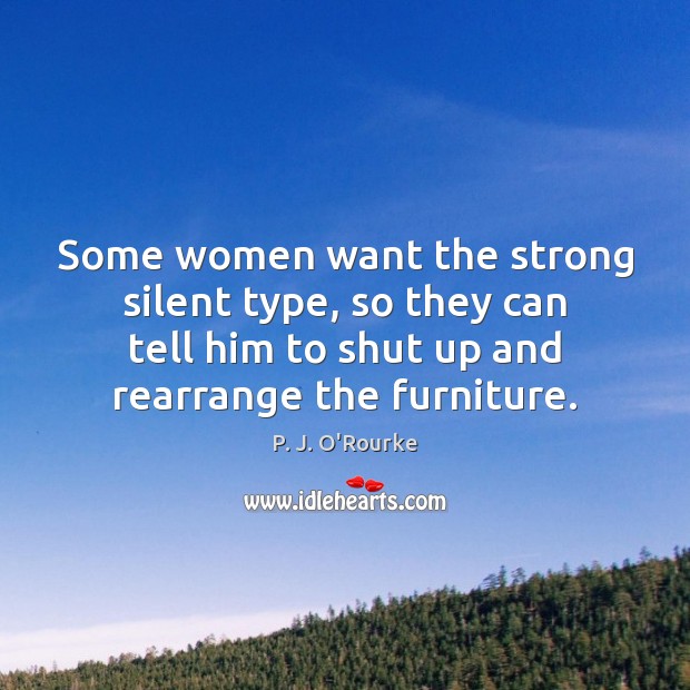 Some women want the strong silent type, so they can tell him P. J. O’Rourke Picture Quote