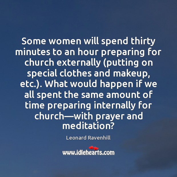 Some women will spend thirty minutes to an hour preparing for church Leonard Ravenhill Picture Quote