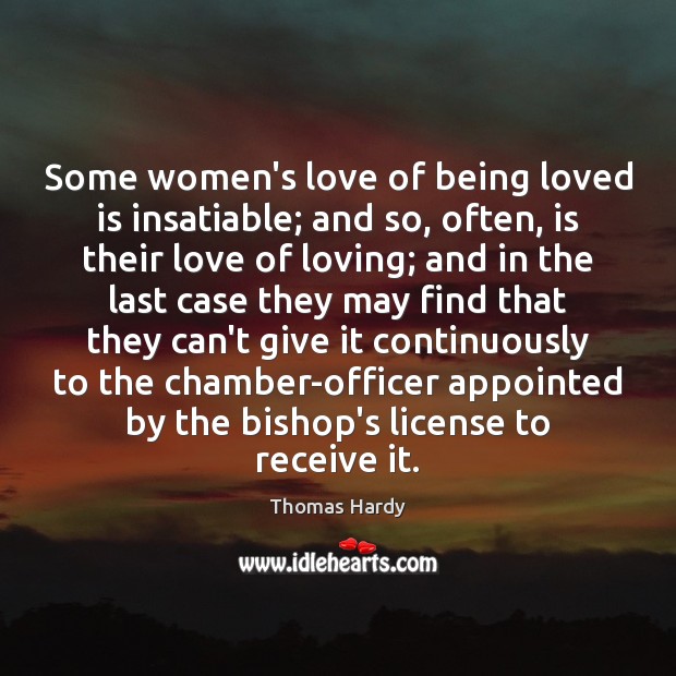 Some women’s love of being loved is insatiable; and so, often, is Thomas Hardy Picture Quote