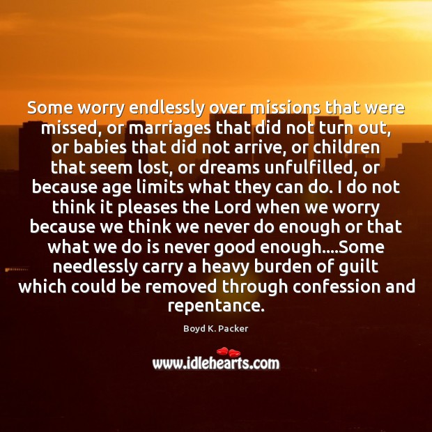 Some worry endlessly over missions that were missed, or marriages that did Boyd K. Packer Picture Quote