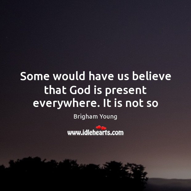 Some would have us believe that God is present everywhere. It is not so Brigham Young Picture Quote