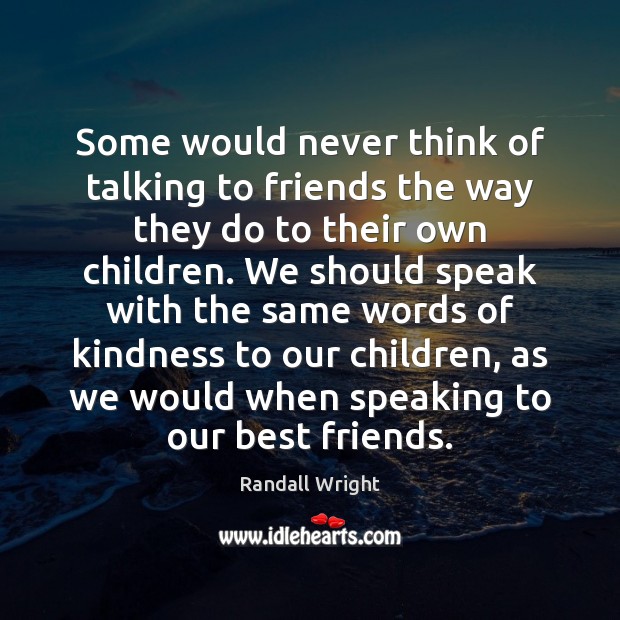 Some would never think of talking to friends the way they do Randall Wright Picture Quote