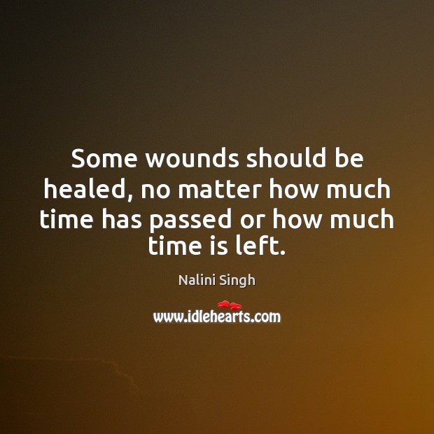 Some wounds should be healed, no matter how much time has passed or how much time is left. Nalini Singh Picture Quote