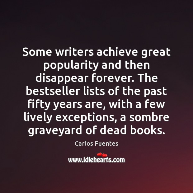 Some writers achieve great popularity and then disappear forever. The bestseller lists Carlos Fuentes Picture Quote