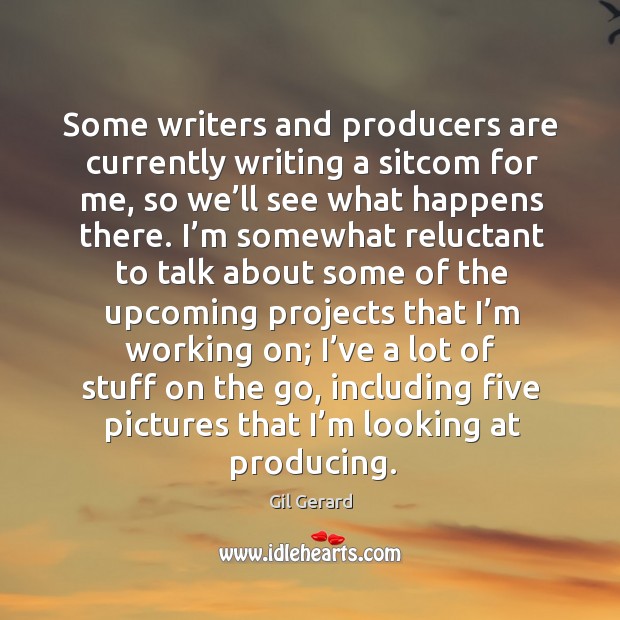 Some writers and producers are currently writing a sitcom for me, so we’ll see what happens there. Gil Gerard Picture Quote