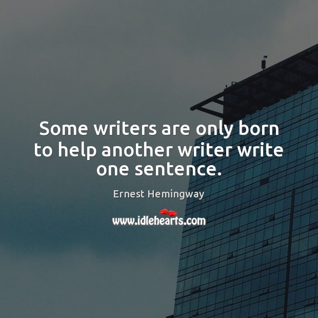 Some writers are only born to help another writer write one sentence. Ernest Hemingway Picture Quote