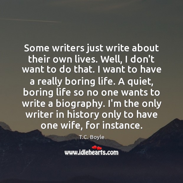Some writers just write about their own lives. Well, I don’t want T.C. Boyle Picture Quote
