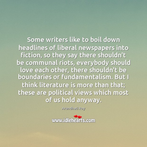 Some writers like to boil down headlines of liberal newspapers into fiction, Arundhati Roy Picture Quote
