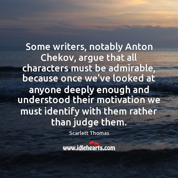 Some writers, notably Anton Chekov, argue that all characters must be admirable, Scarlett Thomas Picture Quote