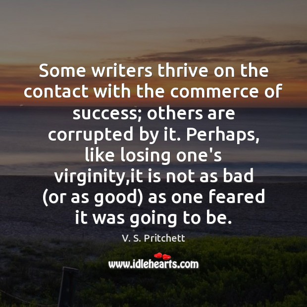 Some writers thrive on the contact with the commerce of success; others V. S. Pritchett Picture Quote