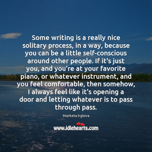 Some writing is a really nice solitary process, in a way, because Marketa Irglova Picture Quote