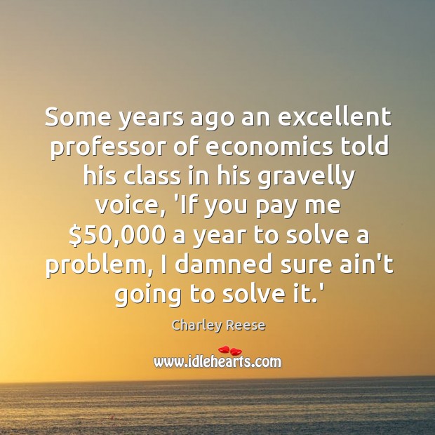 Some years ago an excellent professor of economics told his class in Image