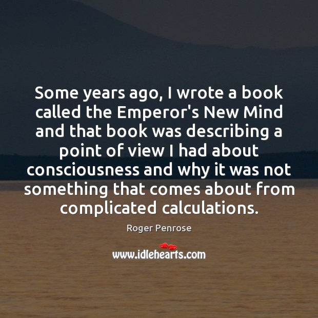 Some years ago, I wrote a book called the Emperor’s New Mind Roger Penrose Picture Quote