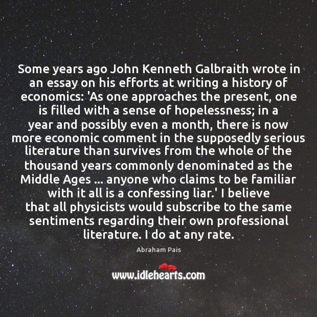Some years ago John Kenneth Galbraith wrote in an essay on his Abraham Pais Picture Quote