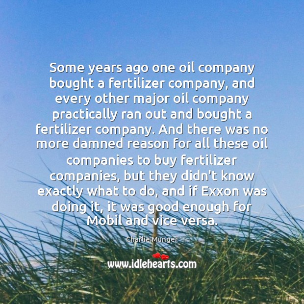Some years ago one oil company bought a fertilizer company, and every Charlie Munger Picture Quote
