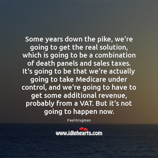 Some years down the pike, we’re going to get the real solution, Paul Krugman Picture Quote