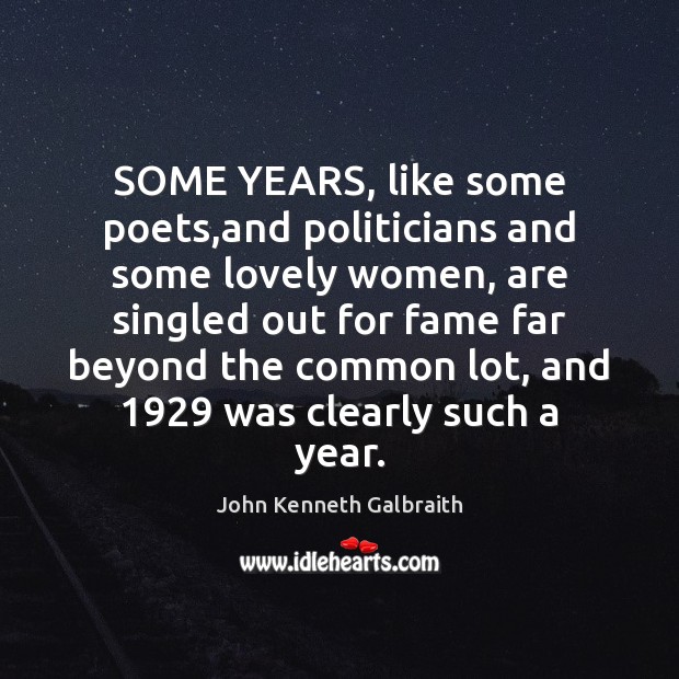 SOME YEARS, like some poets,and politicians and some lovely women, are John Kenneth Galbraith Picture Quote
