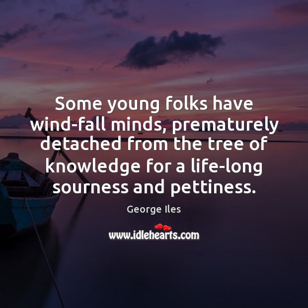 Some young folks have wind-fall minds, prematurely detached from the tree of George Iles Picture Quote