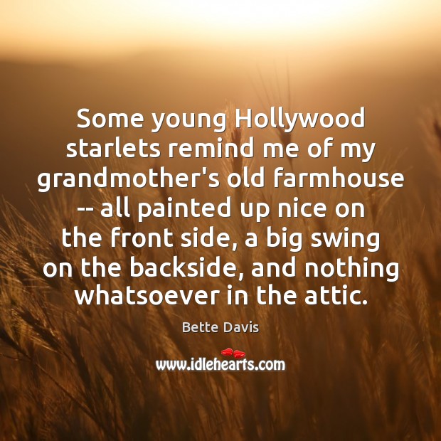 Some young Hollywood starlets remind me of my grandmother’s old farmhouse — Bette Davis Picture Quote