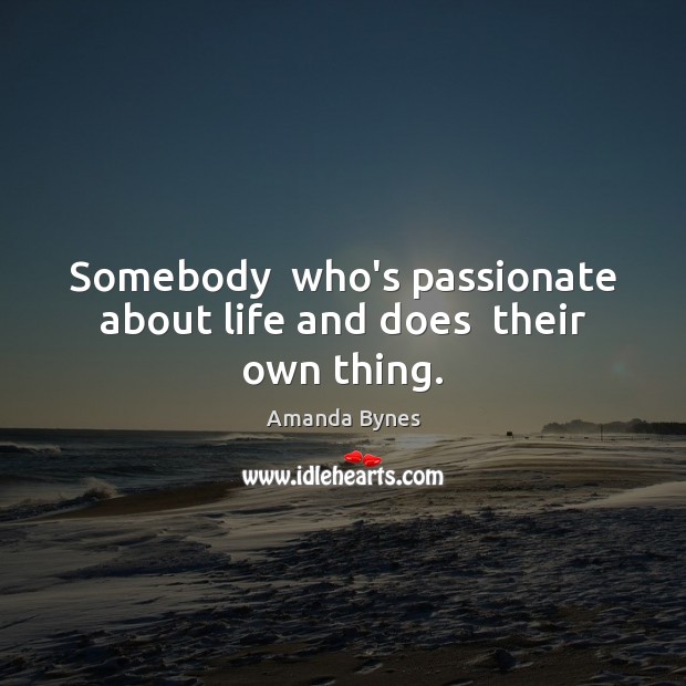 Somebody  who’s passionate about life and does  their own thing. Amanda Bynes Picture Quote