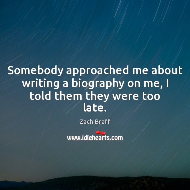 Somebody approached me about writing a biography on me, I told them they were too late. Zach Braff Picture Quote