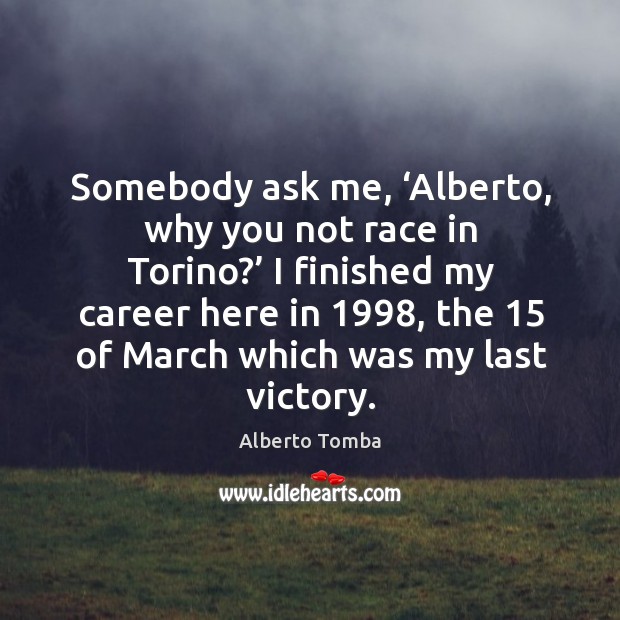 Somebody ask me, ‘alberto, why you not race in torino?’ Alberto Tomba Picture Quote