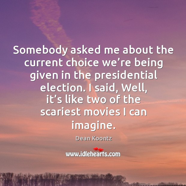 Somebody asked me about the current choice we’re being given in the presidential election. Dean Koontz Picture Quote