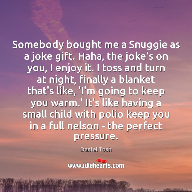 Somebody bought me a Snuggie as a joke gift. Haha, the joke’s Daniel Tosh Picture Quote
