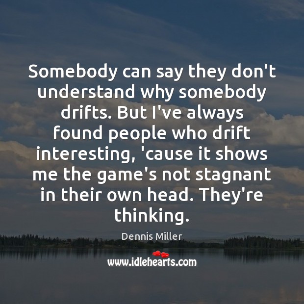 Somebody can say they don’t understand why somebody drifts. But I’ve always Dennis Miller Picture Quote